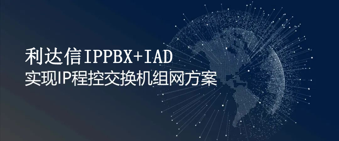 利達(dá)信IPPBX+IAD實(shí)現(xiàn)IP程控交換機(jī)組網(wǎng)方案